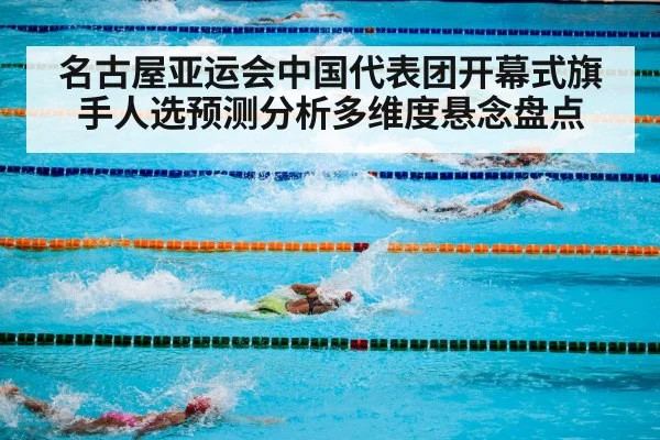 名古屋亚运会中国代表团开幕式旗手人选预测分析多维度悬念盘点