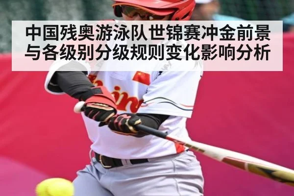 中国残奥游泳队世锦赛冲金前景与各级别分级规则变化影响分析