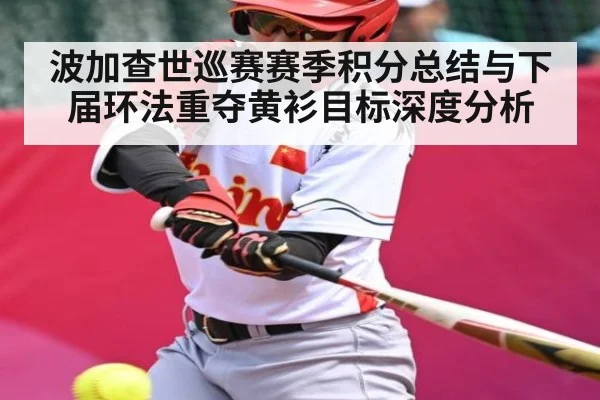 波加查世巡赛赛季积分总结与下届环法重夺黄衫目标深度分析